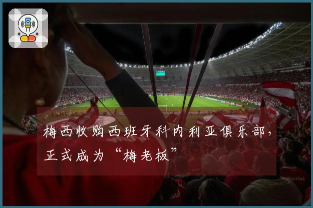 梅西收购西班牙科内利亚俱乐部，正式成为“梅老板”