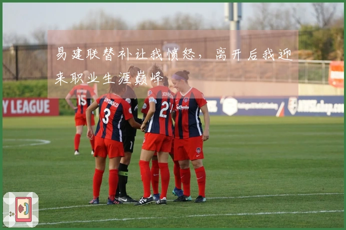 易建联替补让我愤怒，离开后我迎来职业生涯巅峰