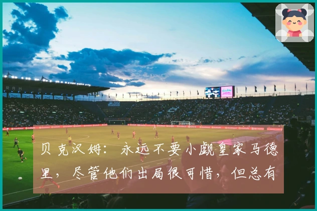 贝克汉姆：永远不要小觑皇家马德里，尽管他们出局很可惜，但总有团队需要告别