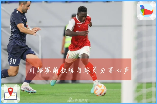 川超赛前教练与球员分享心声