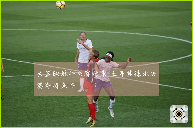 女篮欧冠半决赛结束 土耳其德比决赛即将来临