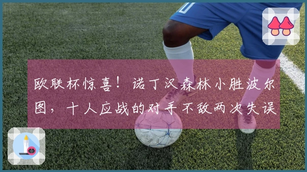 欧联杯惊喜！诺丁汉森林小胜波尔图，十人应战的对手不敌两次失误