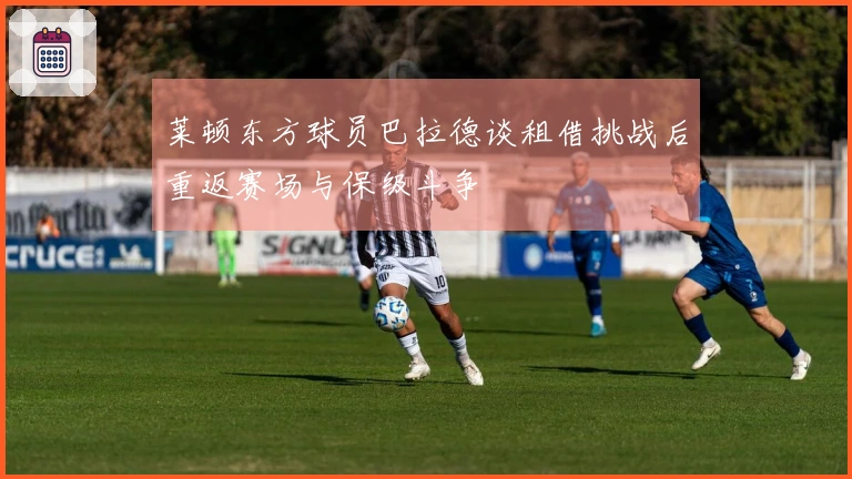 莱顿东方球员巴拉德谈租借挑战后重返赛场与保级斗争