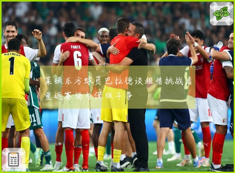 莱顿东方球员巴拉德谈租借挑战后重返赛场与保级斗争
