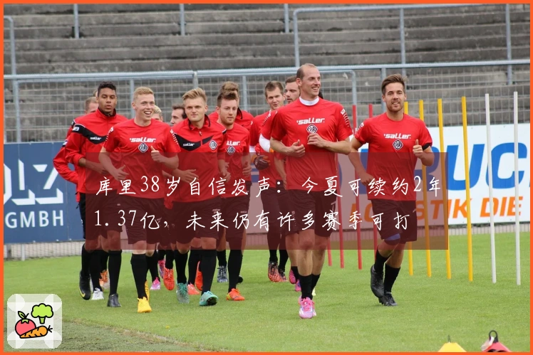 库里38岁自信发声：今夏可续约2年1.37亿，未来仍有许多赛季可打