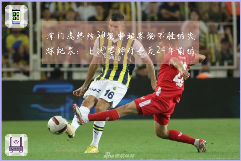 津门虎终结30场中超客场不胜的失球纪录，上次零封对手是24年前的亚泰