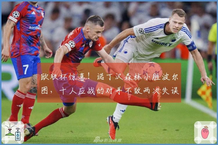 欧联杯惊喜！诺丁汉森林小胜波尔图，十人应战的对手不敌两次失误