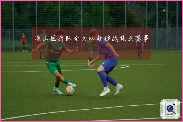 凉山医疗队全力以赴迎战焦点赛事