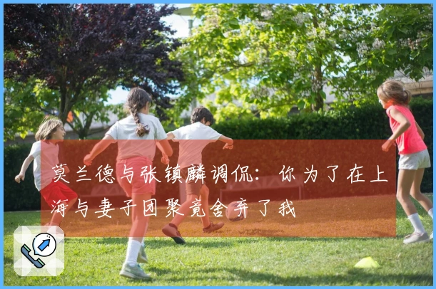 莫兰德与张镇麟调侃：你为了在上海与妻子团聚竟舍弃了我