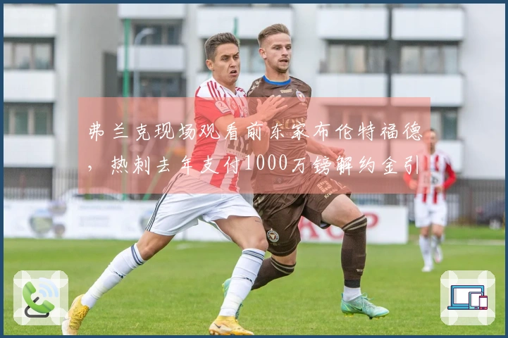 弗兰克现场观看前东家布伦特福德，热刺去年支付1000万镑解约金引进