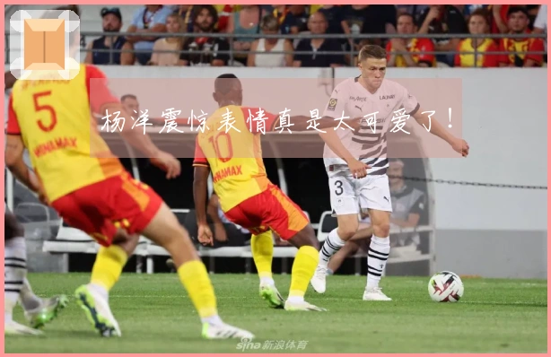 杨洋震惊表情真是太可爱了！