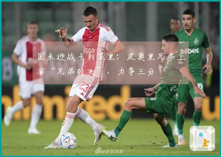 国米迎战卡利亚里：皮奥里兄弟上演“兄弟对决”，力争三分